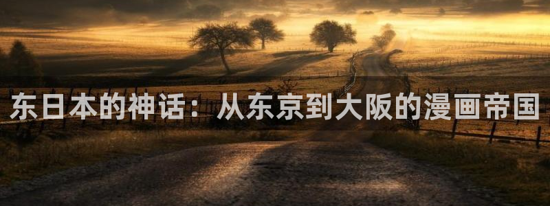 包子漫画官网入口：东日本的神话：从东京到大阪的漫画帝国